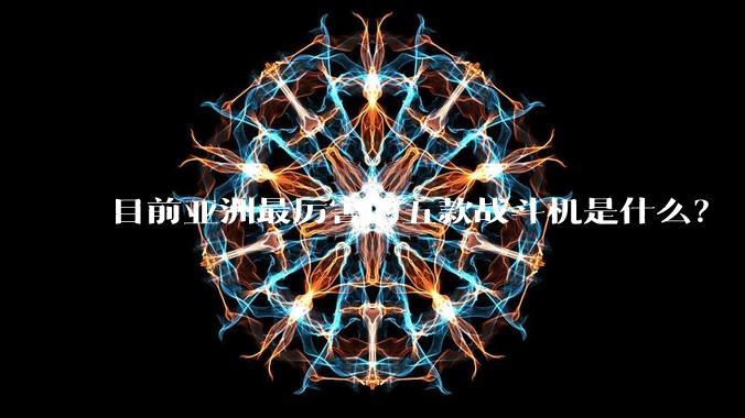 目前亚洲最厉害的五款战斗机是什么？