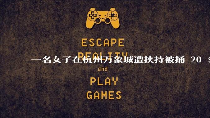 一名女子在杭州万象城遭挟持被捅 20 多刀，隆胸***体救了一命，这反映出哪些公安系统的问题？
