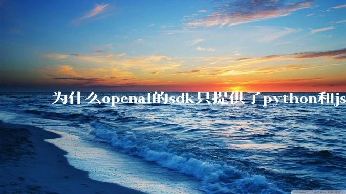 为什么openai的sdk只提供了python和js两个版本？